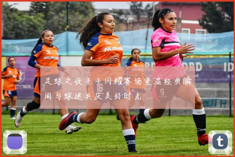 足球之夜卡卡闪耀赛场重温经典瞬间与球迷共庆美好时光