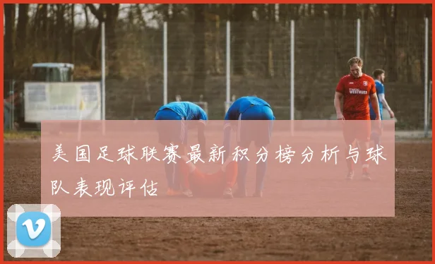美国足球联赛最新积分榜分析与球队表现评估