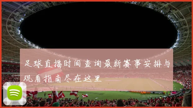 足球直播时间查询最新赛事安排与观看指南尽在这里