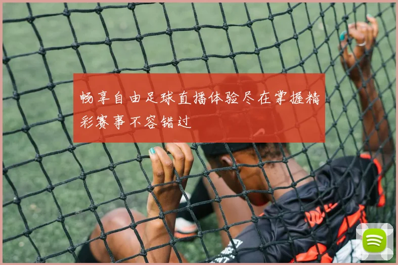 畅享自由足球直播体验尽在掌握精彩赛事不容错过